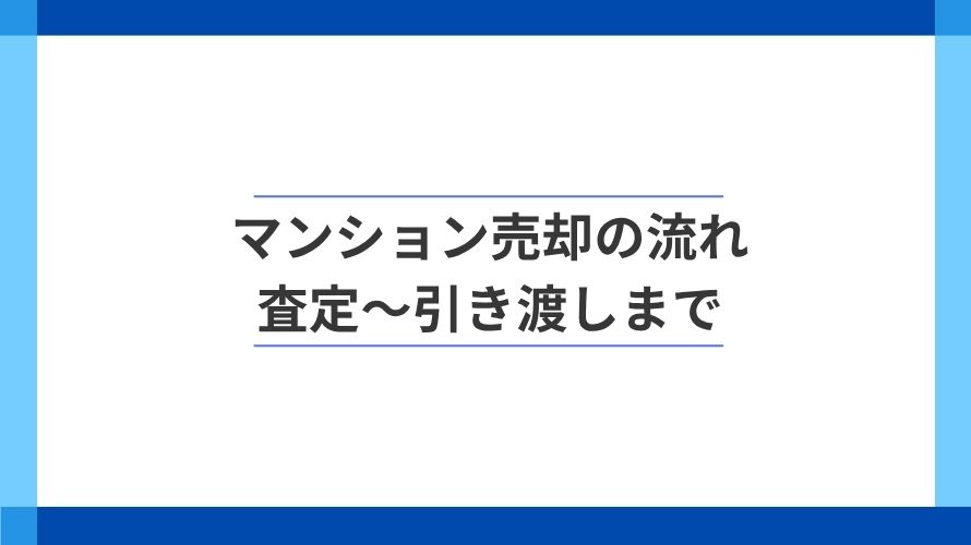 
                マンション売却は何から始める？査定～引き渡しまで全体の流れ                