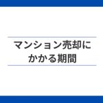 マンション売却にかかる期間。いつから動き始めればよい?