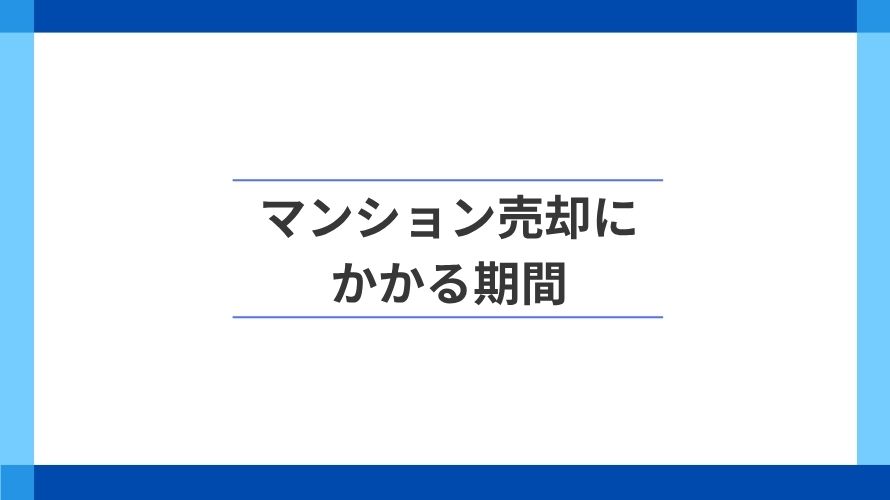
                マンション売却にかかる期間。いつから動き始めればよい？                