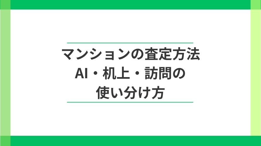 
                マンション査定「AI・机上・訪問」3つの方法の違いと使い分け                