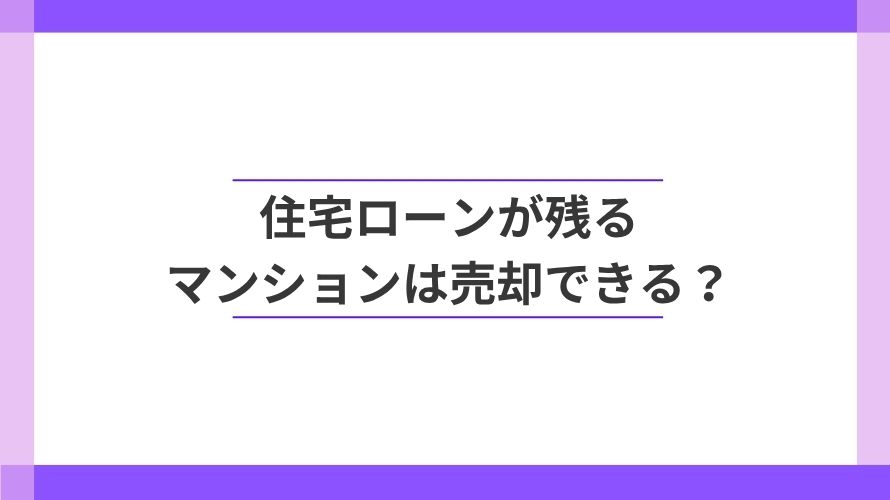 
                住宅ローンが残るマンションは売却できる？                