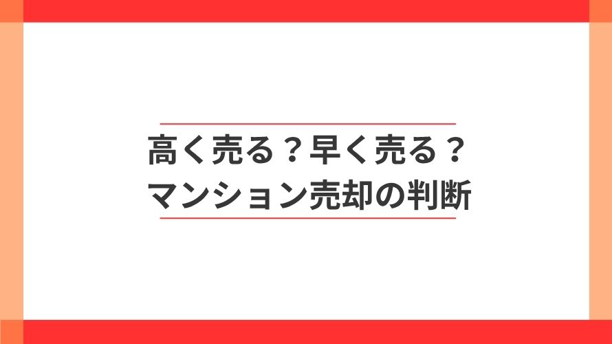 
                マンションは高く売る？早く売る？判断のポイント                