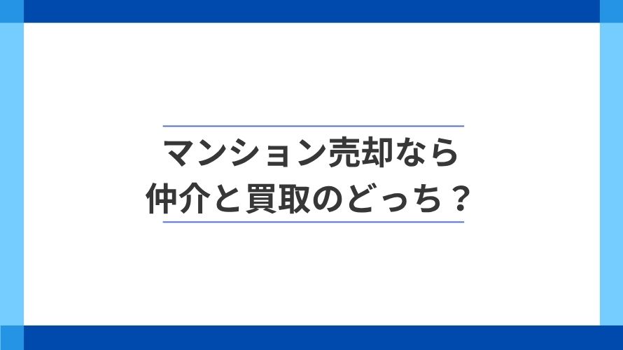 
                マンション売却は仲介？買取？違いと選び方                