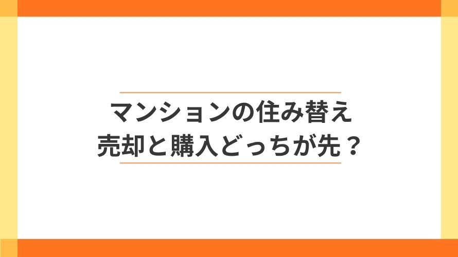 
                マンションの住み替えは売却と購入どちらが先？順番の決め方                